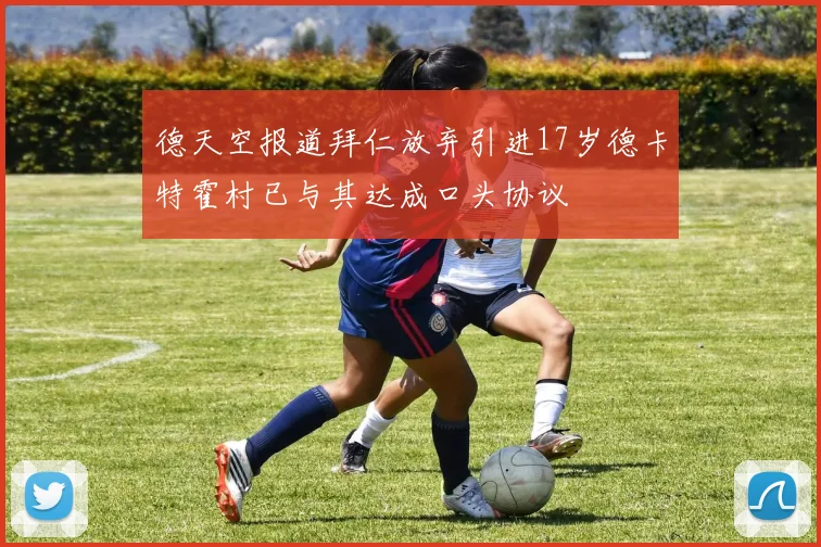 德天空报道拜仁放弃引进17岁德卡特霍村已与其达成口头协议