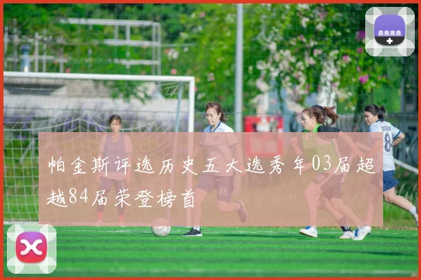 帕金斯评选历史五大选秀年03届超越84届荣登榜首