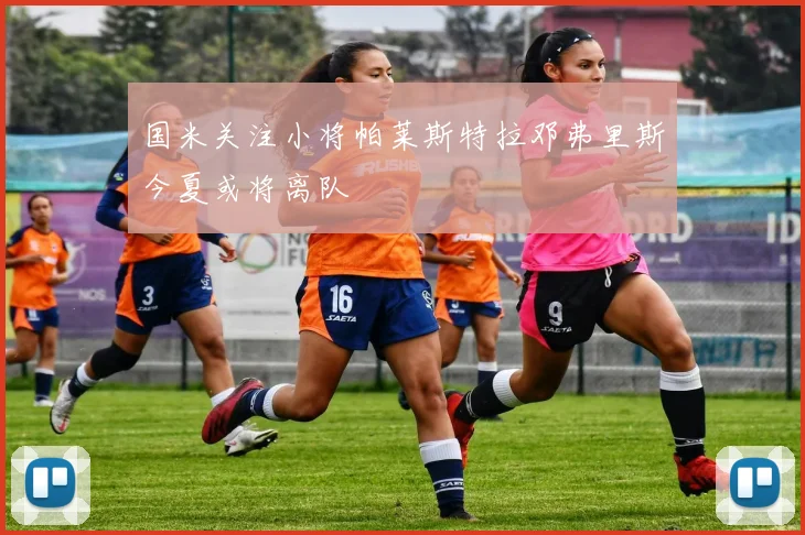 国米关注小将帕莱斯特拉邓弗里斯今夏或将离队