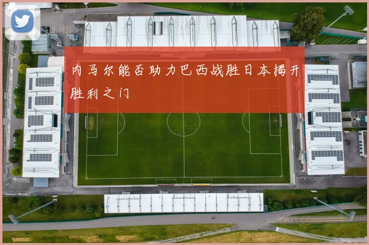 内马尔能否助力巴西战胜日本揭开胜利之门