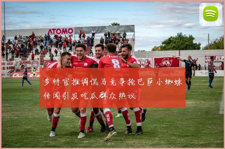 多特官推调侃马竞争抢巴萨小蜘蛛传闻引发吃瓜群众热议