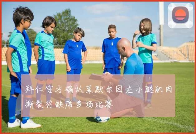 拜仁官方确认莱默尔因左小腿肌肉撕裂将缺席多场比赛