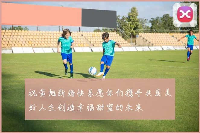 祝黄旭新婚快乐愿你们携手共度美好人生创造幸福甜蜜的未来