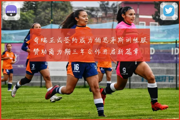 奇瑞正式签约成为伯恩茅斯训练服赞助商为期三年合作开启新篇章