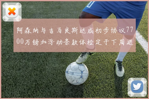 阿森纳与吉马良斯达成初步协议7700万镑加浮动条款体检定于下周进行